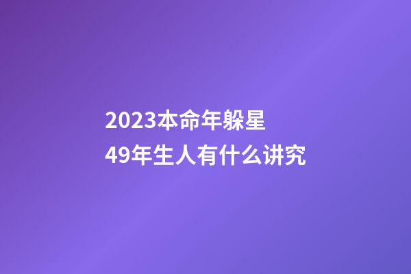 2023本命年躲星 49年生人有什么讲究